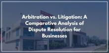 Arbitration vs. Litigation: A Comparative Analysis of Dispute Resolution for Businesses