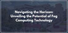 Navigating the Horizon: Unveiling the Potential of Fog Computing Technology