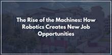 The Rise of the Machines: How Robotics Creates New Job Opportunities