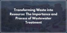 Transforming Waste into Resource: The Importance and Process of Wastewater Treatment