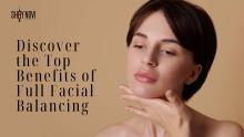 Discover the Top Benefits of Full Facial Balancing
