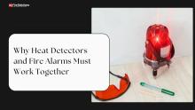 Why Heat Detectors and Fire Alarms Must Work Together