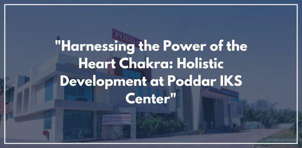 "Harnessing the Power of the Heart Chakra: Holistic Development at Poddar IKS Center"