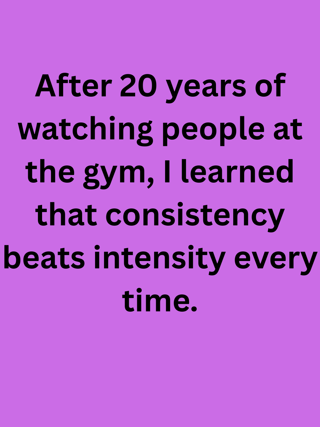 The people who achieved lasting results weren't always the strongest or fastest—they were the most consistent. 