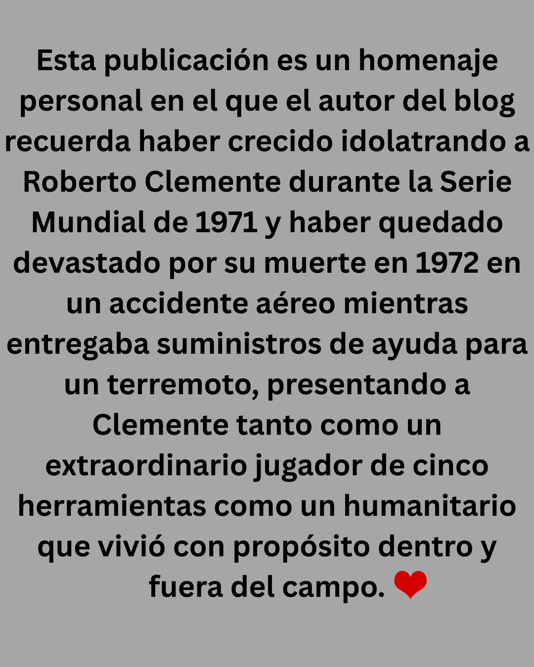 Mientras crecía, Roberto Clemente fue uno de mis héroes, y su pérdida en 1972 fue desgarradora para los aficionados al béisbol de todo el mundo.